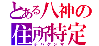 とある八神の住所特定（チバケンマ）