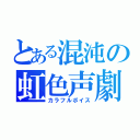 とある混沌の虹色声劇（カラフルボイス）