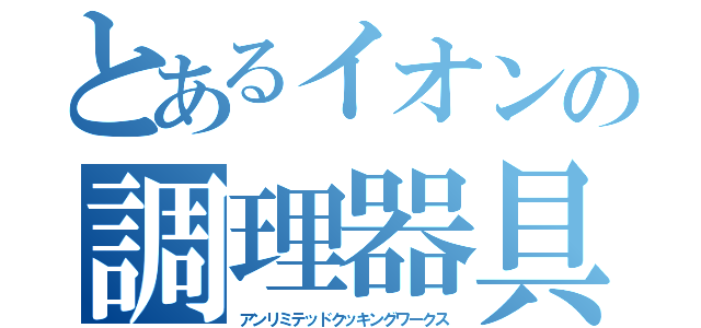 とあるイオンの調理器具（アンリミテッドクッキングワークス）