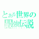 とある世界の最強伝説（ストーリー）