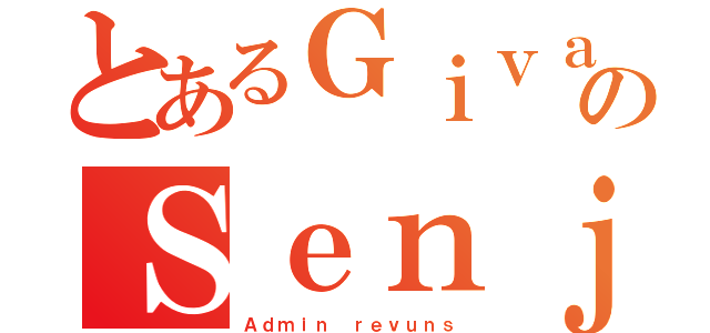 とあるＧｉｖａｎのＳｅｎｊｕ（Ａｄｍｉｎ ｒｅｖｕｎｓ）