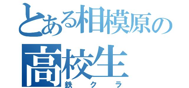 とある相模原の高校生（鉄クラ）