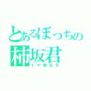 とあるぼっちの柿坂君（ドヤ顔王子）