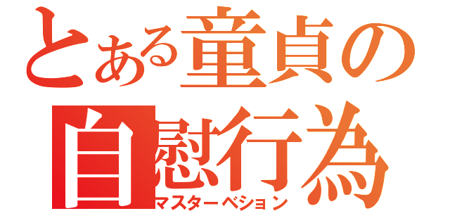 とある童貞の自慰行為（マスターベション）