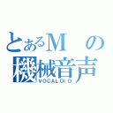 とあるＭの機械音声（ＶＯＣＡＬＯＩＤ）