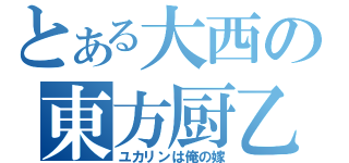 とある大西の東方厨乙（ユカリンは俺の嫁）