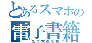 とあるスマホの電子書籍（エロ本置き場）