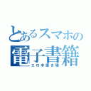 とあるスマホの電子書籍（エロ本置き場）