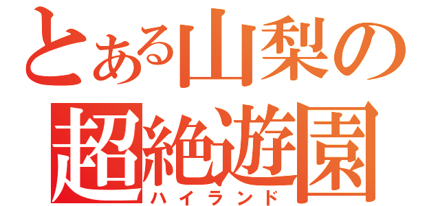 とある山梨の超絶遊園（ハイランド）