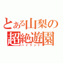 とある山梨の超絶遊園（ハイランド）