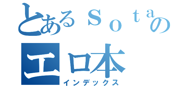 とあるｓｏｔａのエロ本（インデックス）