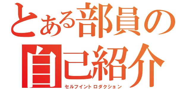 とある部員の自己紹介（セルフイントロダクション）