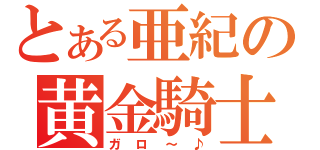 とある亜紀の黄金騎士（ガロ～♪）