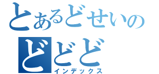 とあるどせいのどどど（インデックス）