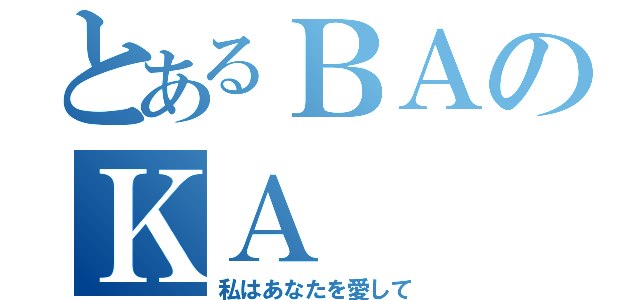 とあるＢＡのＫＡ（私はあなたを愛して）