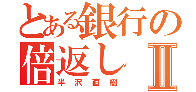 とある銀行の倍返しⅡ（半沢直樹）