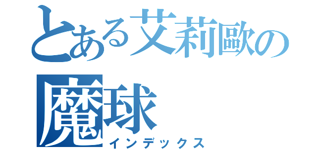 とある艾莉歐の魔球（インデックス）