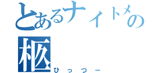 とあるナイトメアの柩（ひっつー）