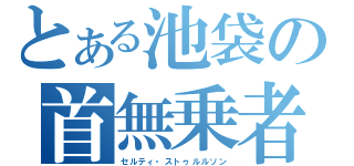 とある池袋の首無乗者（セルティ・ストゥルルソン）