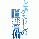 とあるたわしの自宅警備（引きニート）