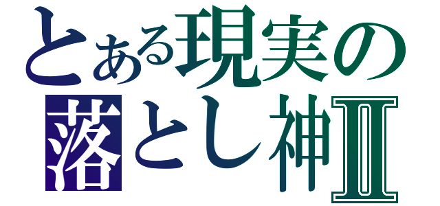 とある現実の落とし神Ⅱ（）