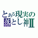 とある現実の落とし神Ⅱ（）