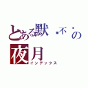 とある默²不语の夜月（インデックス）