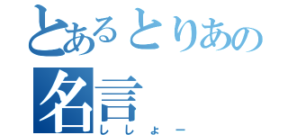 とあるとりあの名言（ししょー）