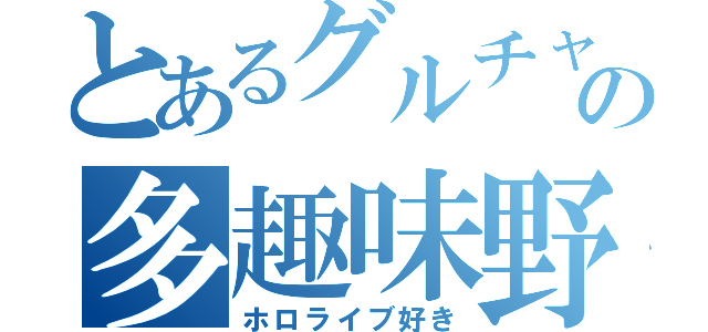 とあるグルチャの多趣味野郎（ホロライブ好き）