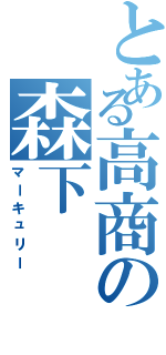 とある高商の森下（マーキュリー）