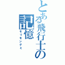 とある飛行士の記憶（モリモングミ）