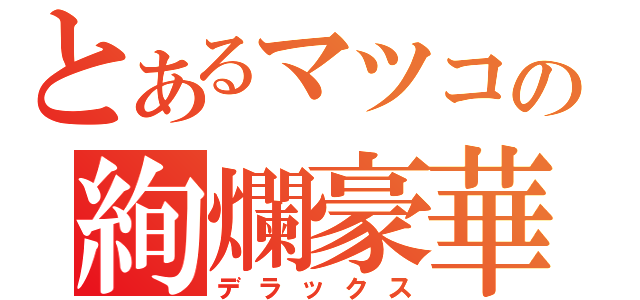 とあるマツコの絢爛豪華（デラックス）