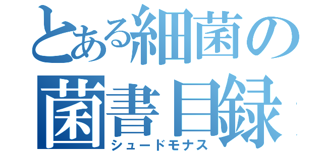 とある細菌の菌書目録（シュードモナス）