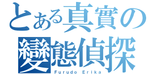 とある真實の變態偵探（Ｆｕｒｕｄｏ Ｅｒｉｋａ）