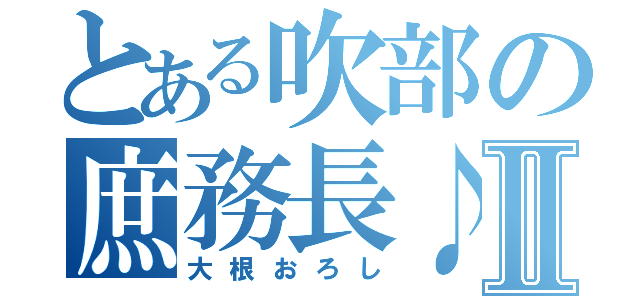 とある吹部の庶務長♪Ⅱ（大根おろし）