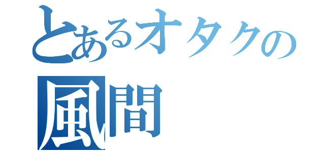 とあるオタクの風間（）