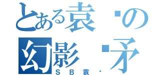 とある袁头の幻影长矛手（ＳＢ袁头）