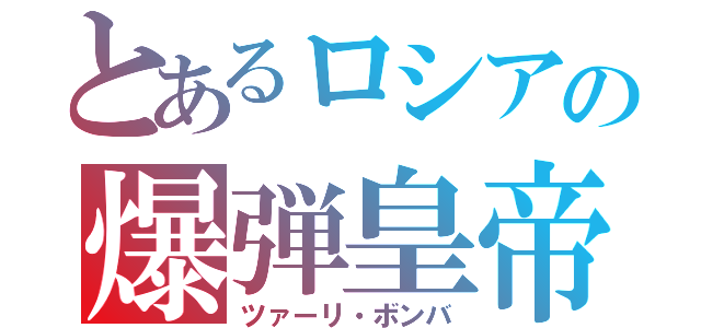 とあるロシアの爆弾皇帝（ツァーリ・ボンバ）