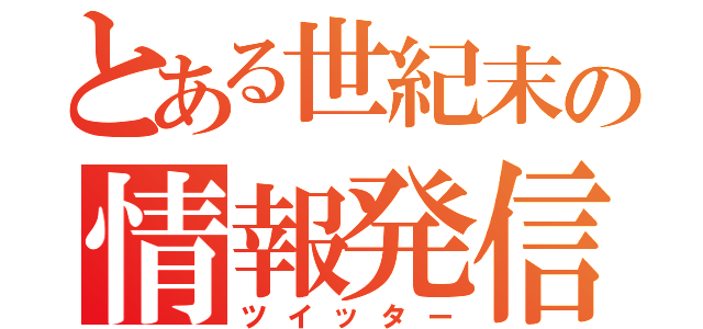 とある世紀末の情報発信（ツイッター）