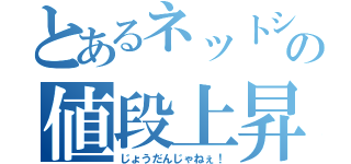 とあるネットショッピングの値段上昇（じょうだんじゃねぇ！）