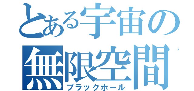 とある宇宙の無限空間（ブラックホール）