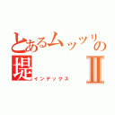 とあるムッツリすけべの堤Ⅱ（インデックス）