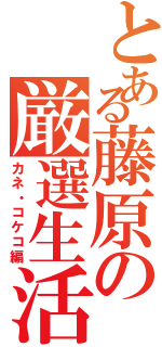 とある藤原の厳選生活（カネ・コケコ編）