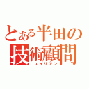 とある半田の技術顧問（　エイリアン）