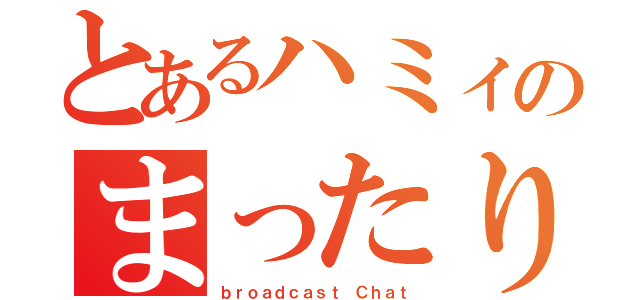 とあるハミィのまったり雑談（ｂｒｏａｄｃａｓｔ Ｃｈａｔ）