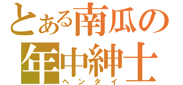 とある南瓜の年中紳士（ヘンタイ）