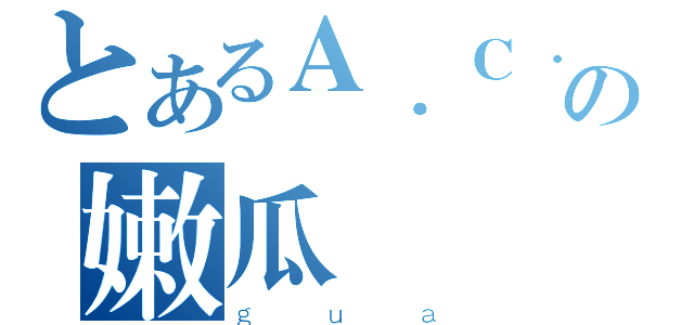 とあるＡ．Ｃ．Ｅ．の嫩瓜（ｇｕａ）