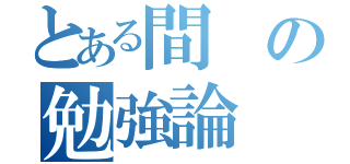 とある間の勉強論（）