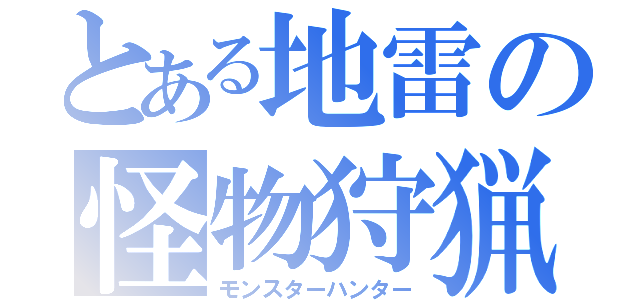 とある地雷の怪物狩猟（モンスターハンター）