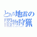 とある地雷の怪物狩猟（モンスターハンター）